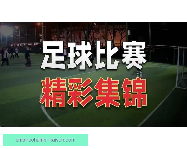 足球全场集锦：近期赛事精彩回放与关键表现回顾